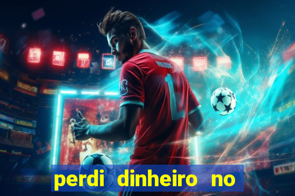 perdi dinheiro no jogo do tigre